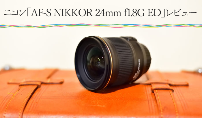 ニコン「AF-S NIKKOR 24mm f/1.8G ED」レビュー！描写力はさすが単焦点 