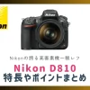 Nikonの誇る高画素機一眼レフ「D810」の特長やポイントまとめ。