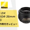 【実写作例付きレビュー】単焦点の良さが分かるNikonのシンデレラレンズ「AF-S DX NIKKOR 35mm f/1.8G」