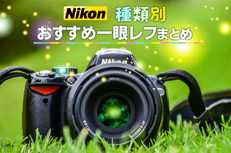Nikonの種類別おすすめ一眼レフをまとめました！ - ケロカメラ