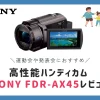 4K対応高性能ハンディカム SONY FDR-AX45のレビュー。発表会や運動会には手ぶれ補正が最強のソニーのビデオカメラがおすすめ！
