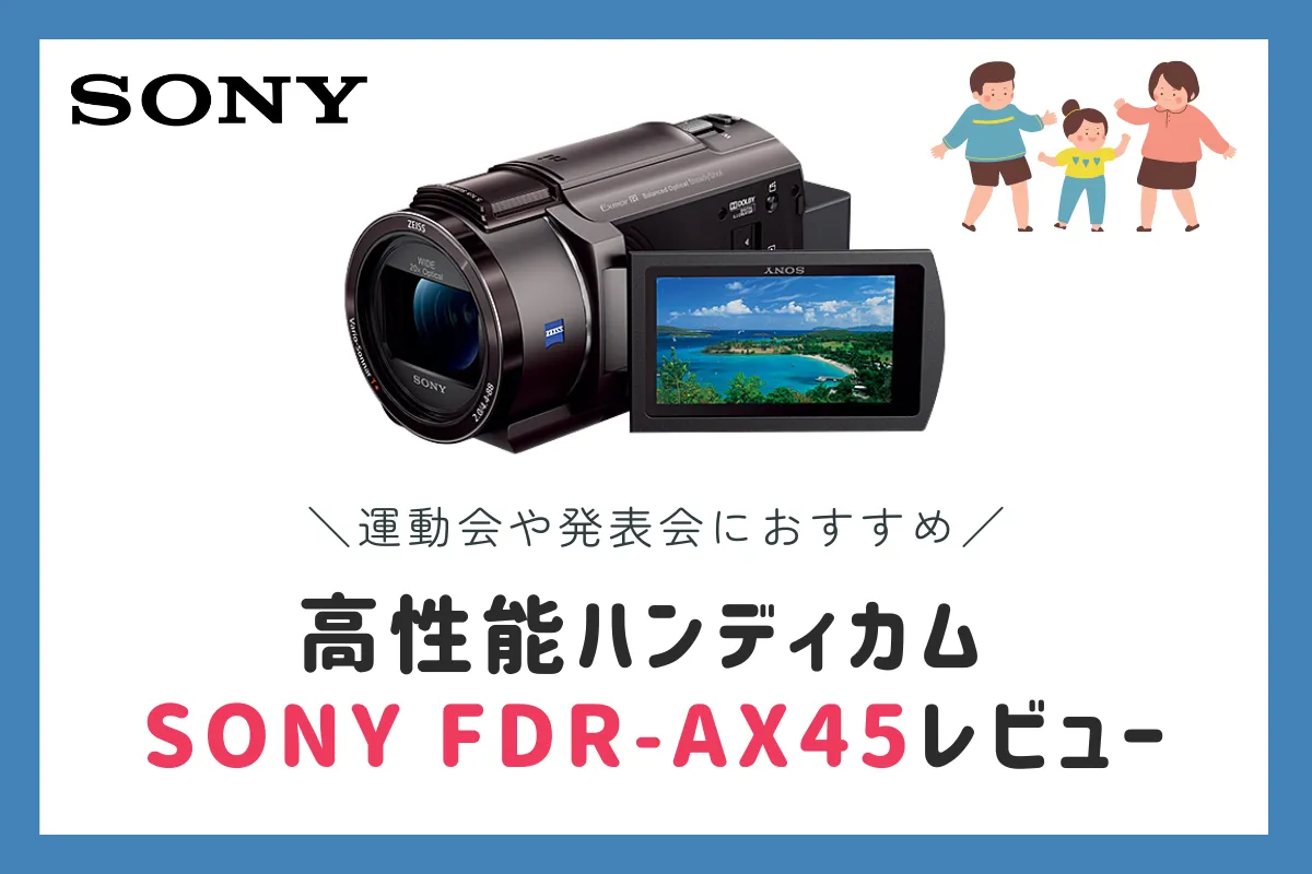 4K対応高性能ハンディカム SONY FDR-AX45のレビュー。発表会や運動会には手ぶれ補正が最強のソニーのビデオカメラがおすすめ！
