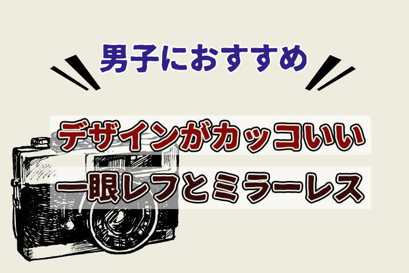 男子におすすめ デザインがカッコいい一眼レフとミラーレス6選 ケロカメラ