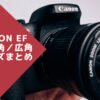 Canon EFマウント用の超広角・広角レンズをまとめてみた！