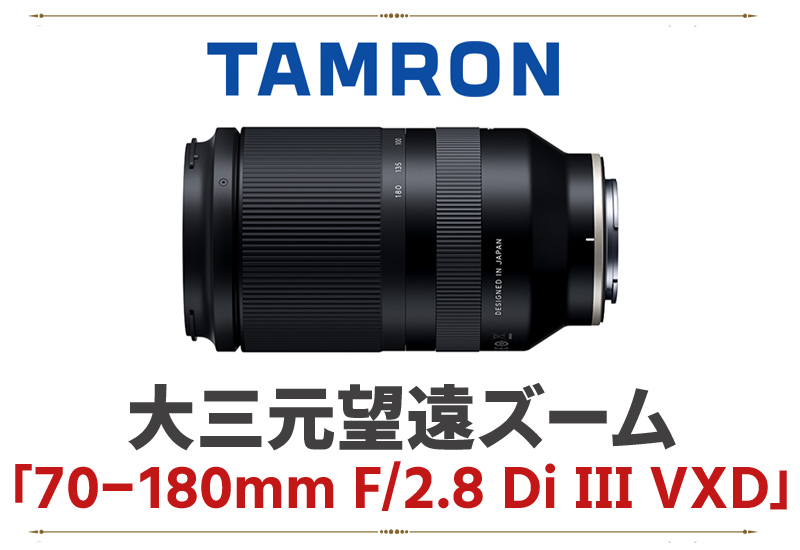 TAMRON大三元望遠ズーム「70-180mm F/2.8 Di III VXD」がやっと登場 