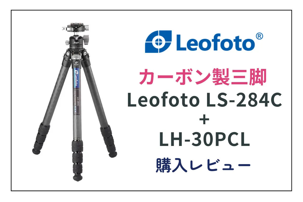 【レビュー】カーボン製トラベル三脚 Leofoto LS-284C+LH-30PCL 購入！