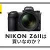 Nikon Z6IIは買いか？Z6とZ6IIの違いを徹底比較