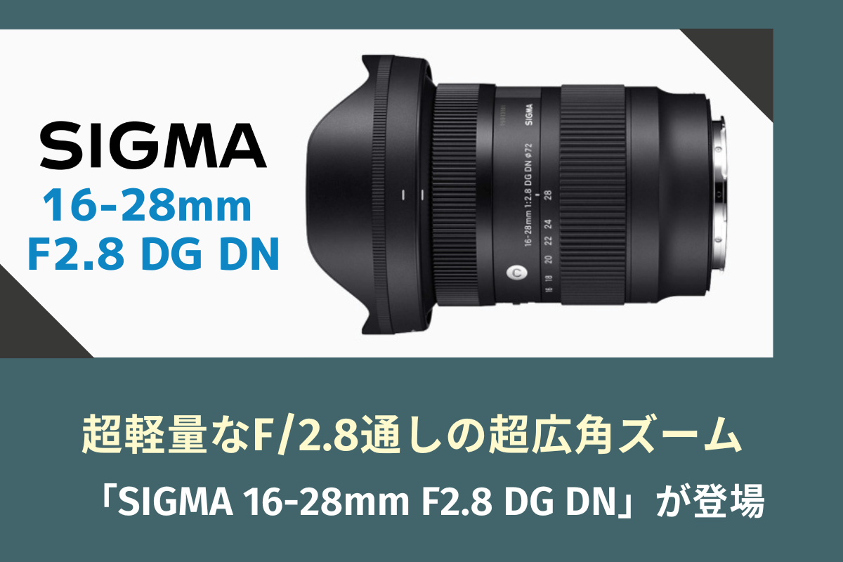 超軽量なF/2.8通しの超広角ズーム「SIGMA 16-28mm F2.8 DG DN」が登場 