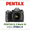 【OK】「PENTAX K-3 Mark III」のレビューや評価をまとめてみた！